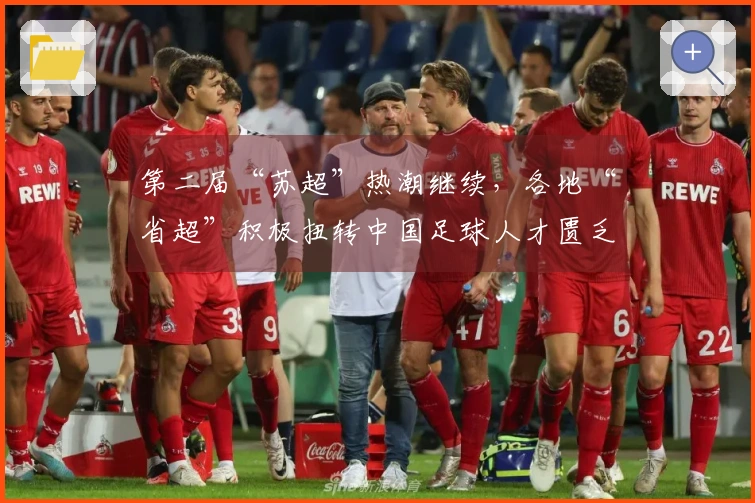 第二届“苏超”热潮继续，各地“省超”积极扭转中国足球人才匮乏的局面