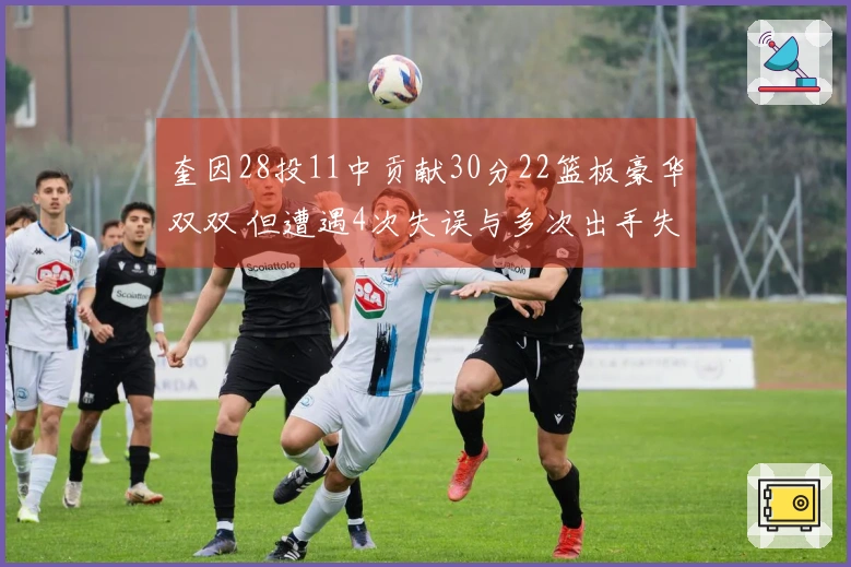 奎因28投11中贡献30分22篮板豪华双双 但遭遇4次失误与多次出手失准