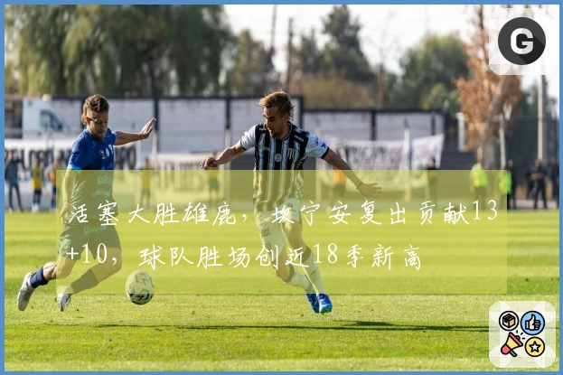 活塞大胜雄鹿，坎宁安复出贡献13+10，球队胜场创近18季新高