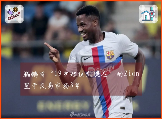 鹈鹕将“19岁起住到现在”的Zion置于交易市场3年