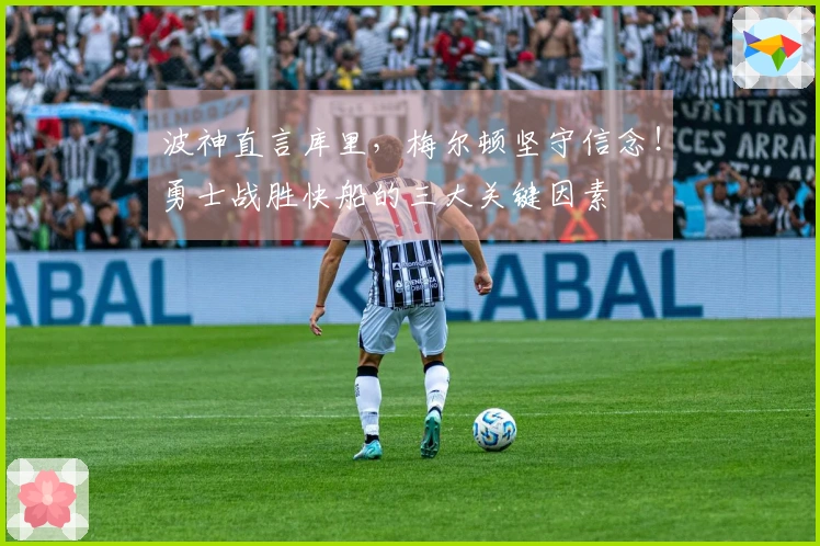 波神直言库里，梅尔顿坚守信念！勇士战胜快船的三大关键因素