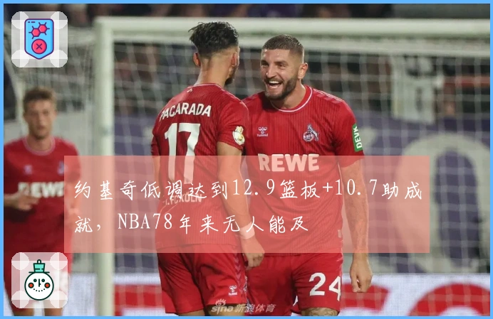 约基奇低调达到12.9篮板+10.7助成就，NBA78年来无人能及