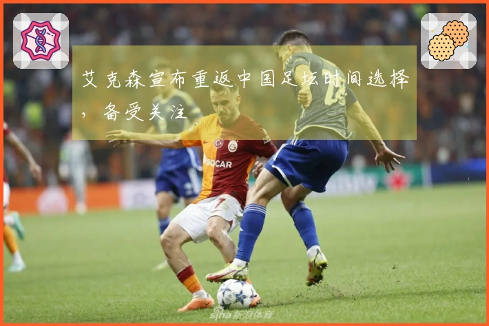 艾克森宣布重返中国足坛时间选择，备受关注