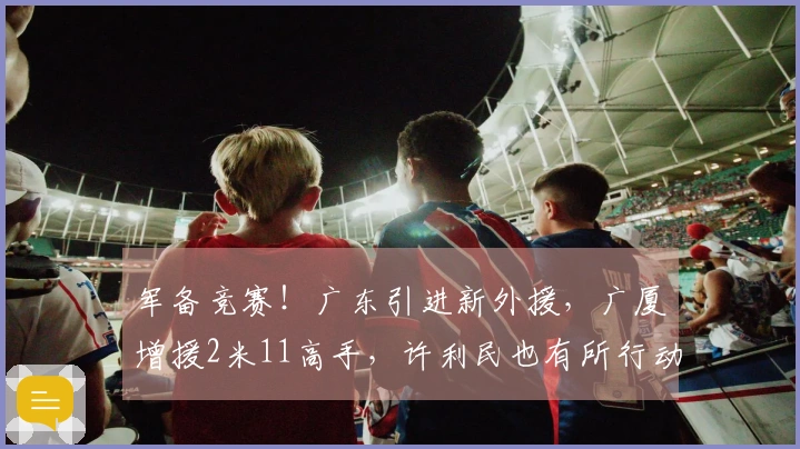 军备竞赛！广东引进新外援，广厦增援2米11高手，许利民也有所行动