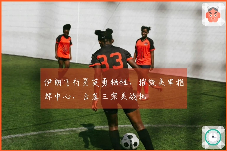 伊朗飞行员英勇牺牲，摧毁美军指挥中心，击落三架美战机