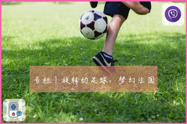 专栏丨旋转的足球，梦幻法国