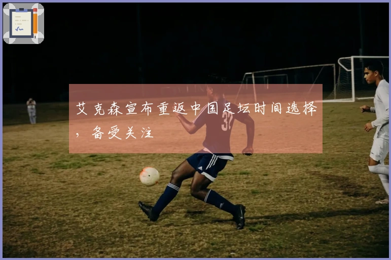 艾克森宣布重返中国足坛时间选择，备受关注