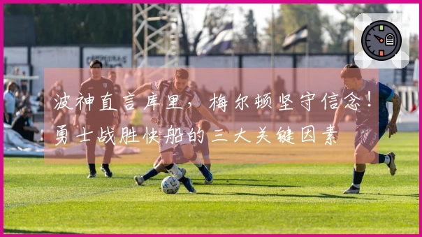 波神直言库里，梅尔顿坚守信念！勇士战胜快船的三大关键因素