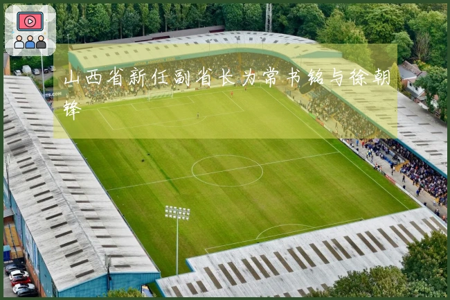 山西省新任副省长为常书铭与徐朝锋