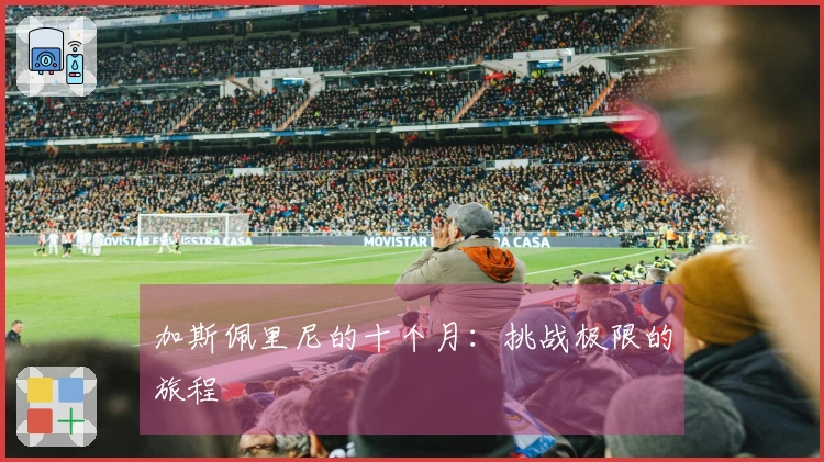 加斯佩里尼的十个月：挑战极限的旅程